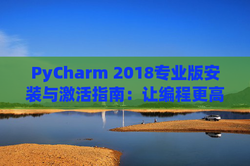 PyCharm 2018专业版安装与激活指南：让编程更高效